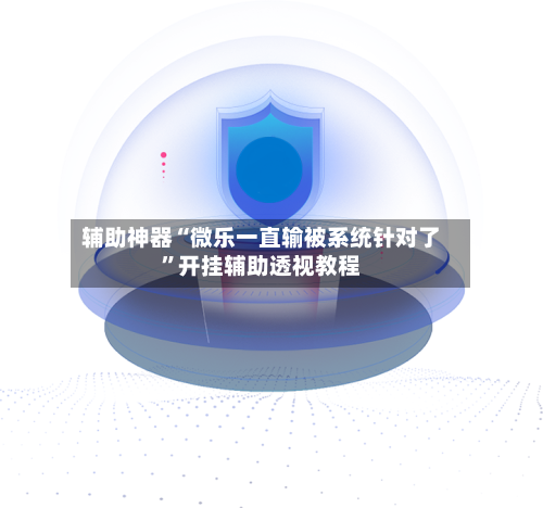 辅助神器“微乐一直输被系统针对了”开挂辅助透视教程-第2张图片
