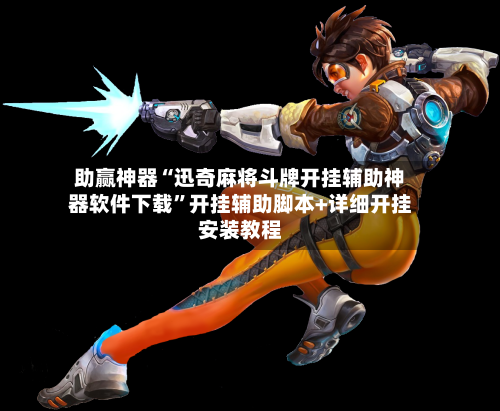 助赢神器“迅奇麻将斗牌开挂辅助神器软件下载”开挂辅助脚本+详细开挂安装教程
