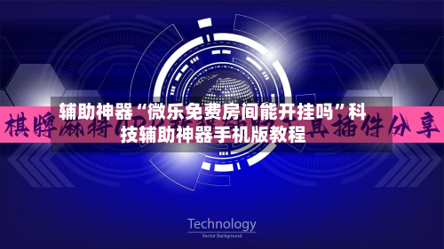 辅助神器“微乐免费房间能开挂吗”科技辅助神器手机版教程