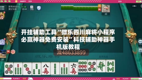 开挂辅助工具“微乐四川麻将小程序必赢神器免费安装”科技辅助神器手机版教程