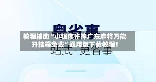 教程辅助“小程序雀神广东麻将万能开挂器免费”通用版下载教程！-第2张图片