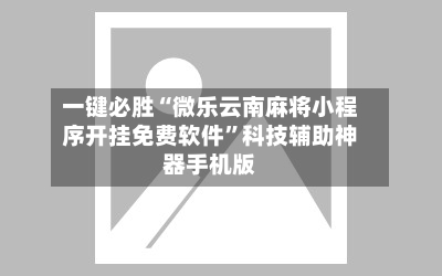 一键必胜“微乐云南麻将小程序开挂免费软件”科技辅助神器手机版