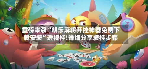 重磅来袭“胡乐麻将开挂神器免费下载安装	”透视挂!详细分享装挂步骤-第2张图片