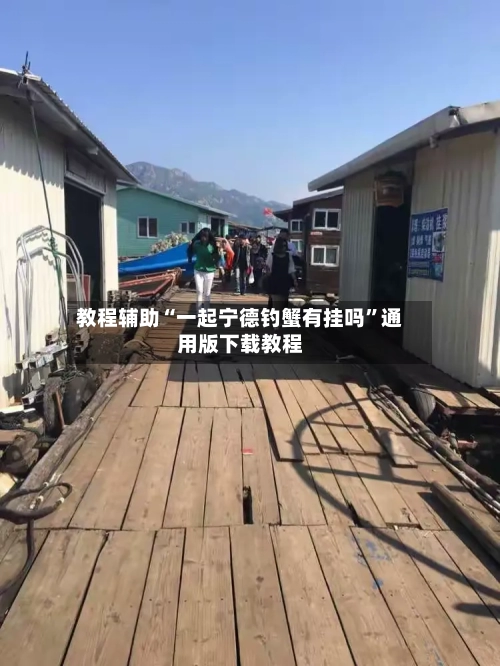 教程辅助“一起宁德钓蟹有挂吗”通用版下载教程-第2张图片
