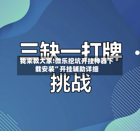 我来教大家!微乐挖坑开挂神器下载安装”开挂辅助详细-第2张图片