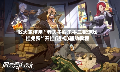教大家使用“老夫子娱乐拼三张游戏挂免费	”开挂(透视)辅助教程-第3张图片