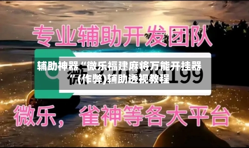 辅助神器“微乐福建麻将万能开挂器”(作弊)辅助透视教程-第2张图片