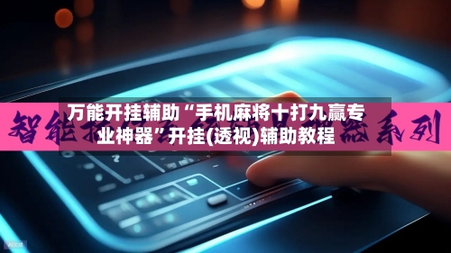 万能开挂辅助“手机麻将十打九赢专业神器”开挂(透视)辅助教程-第2张图片