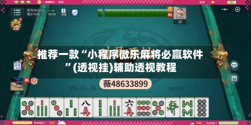 推荐一款“小程序微乐麻将必赢软件”(透视挂)辅助透视教程-第2张图片