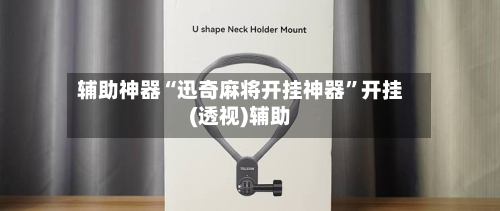 辅助神器“迅奇麻将开挂神器”开挂(透视)辅助