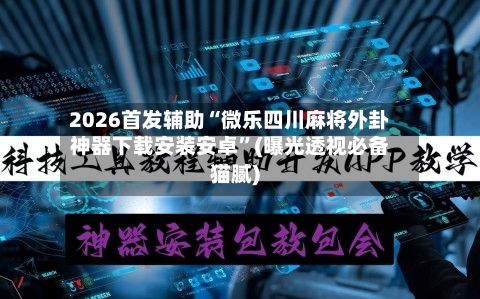 2026首发辅助“微乐四川麻将外卦神器下载安装安卓”(曝光透视必备猫腻)