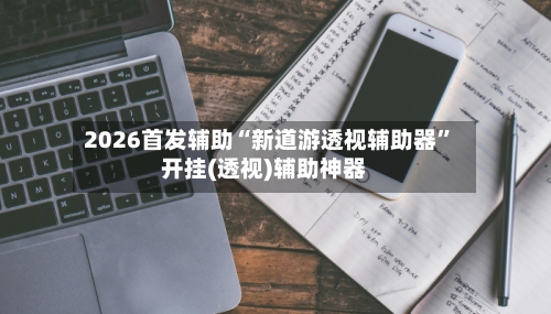 2026首发辅助“新道游透视辅助器	”开挂(透视)辅助神器-第3张图片