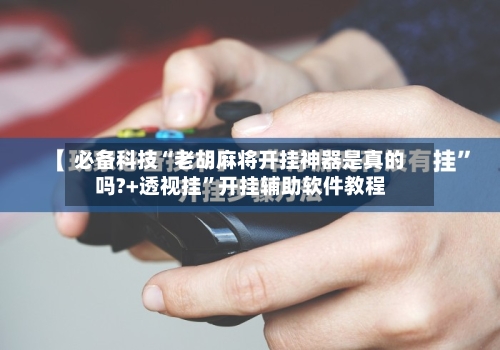 必备科技“老胡麻将开挂神器是真的吗?+透视挂”开挂辅助软件教程