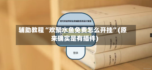 辅助教程“欢聚水鱼免费怎么开挂”(原来确实是有插件)-第2张图片