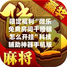 限定福利“微乐免费房间干瞪眼怎么开挂”科技辅助神器手机版