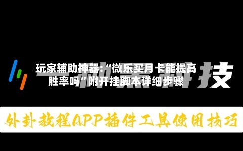 玩家辅助神器:“微乐买月卡能提高胜率吗”附开挂脚本详细步骤