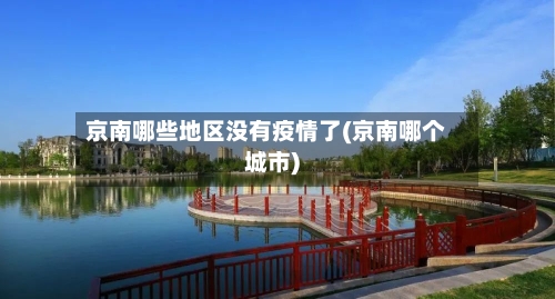 京南哪些地区没有疫情了(京南哪个城市)-第3张图片