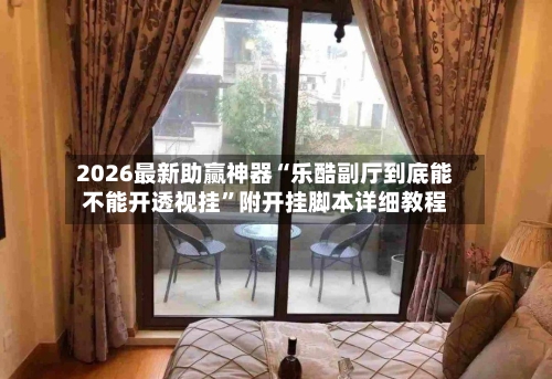 2026最新助赢神器“乐酷副厅到底能不能开透视挂”附开挂脚本详细教程