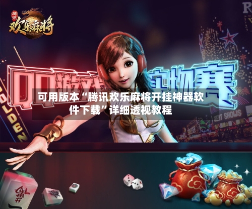 可用版本“腾讯欢乐麻将开挂神器软件下载”详细透视教程