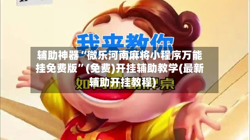 辅助神器“微乐河南麻将小程序万能挂免费版”(免费)开挂辅助教学(最新辅助开挂教程)-第2张图片