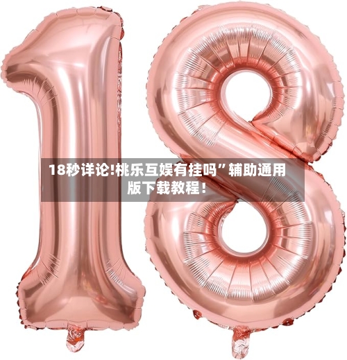18秒详论!桃乐互娱有挂吗”辅助通用版下载教程！-第2张图片