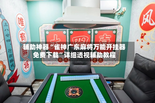 辅助神器“雀神广东麻将万能开挂器免费下载”详细透视辅助教程