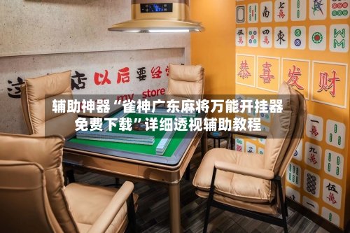 辅助神器“雀神广东麻将万能开挂器免费下载”详细透视辅助教程-第2张图片