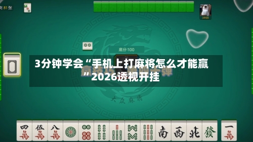3分钟学会“手机上打麻将怎么才能赢”2026透视开挂