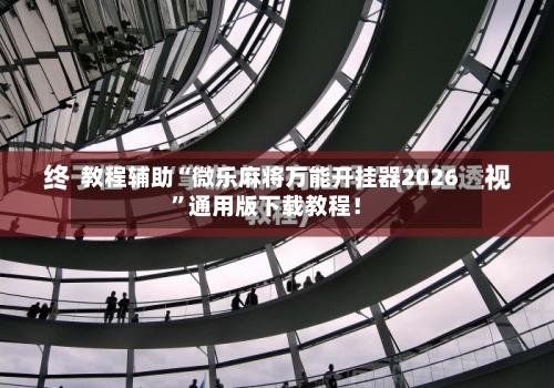 教程辅助“微乐麻将万能开挂器2026”通用版下载教程！-第3张图片