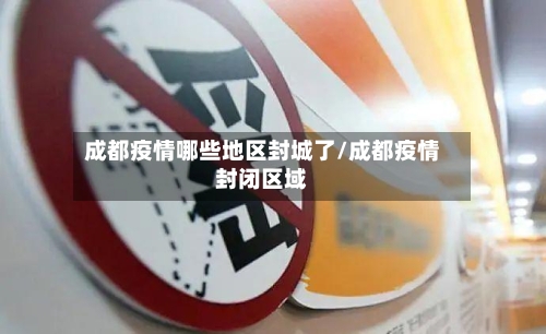 成都疫情哪些地区封城了/成都疫情封闭区域-第2张图片