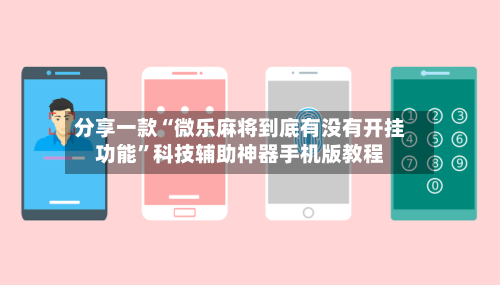 分享一款“微乐麻将到底有没有开挂功能”科技辅助神器手机版教程