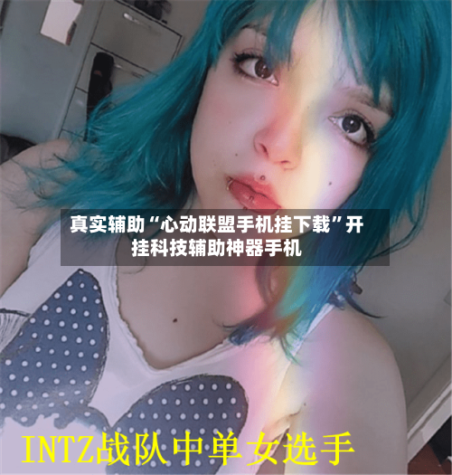 真实辅助“心动联盟手机挂下载”开挂科技辅助神器手机