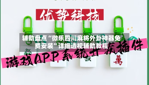 辅助盘点“微乐四川麻将外卦神器免费安装”详细透视辅助教程