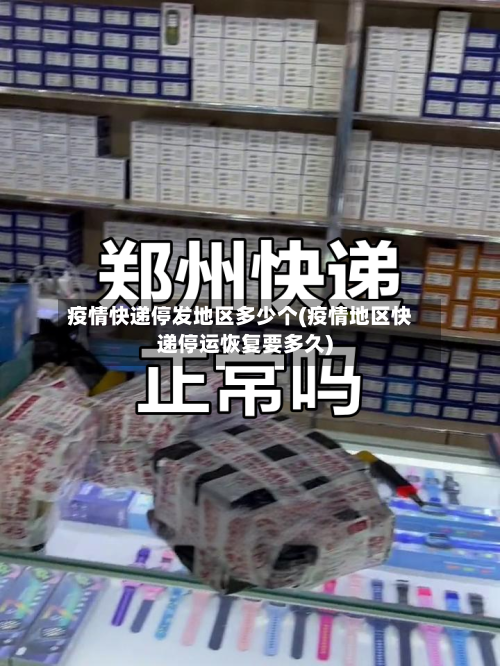 疫情快递停发地区多少个(疫情地区快递停运恢复要多久)