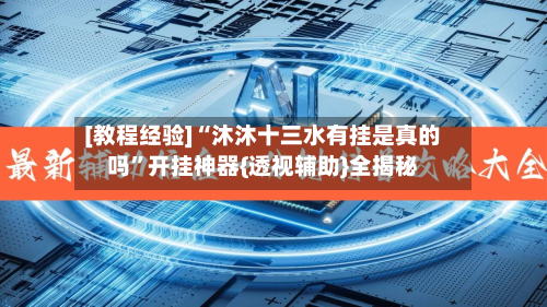 [教程经验]“沐沐十三水有挂是真的吗”开挂神器{透视辅助}全揭秘