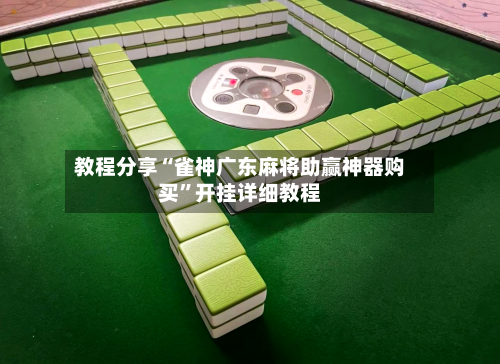 教程分享“雀神广东麻将助赢神器购买”开挂详细教程-第2张图片