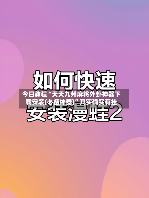 今日教程“天天九州麻将外卦神器下载安装(必备神器)”其实确实有挂