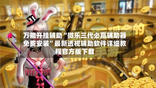 万能开挂辅助“微乐三代必赢辅助器免费安装”最新透视辅助软件详细教程官方版下载