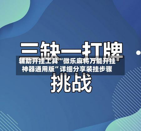 辅助开挂工具“微乐麻将万能开挂神器通用版”详细分享装挂步骤-第3张图片