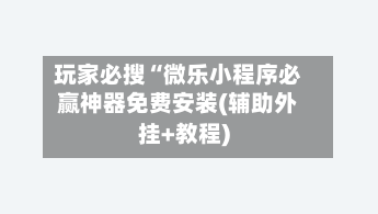 玩家必搜“微乐小程序必赢神器免费安装(辅助外挂+教程)