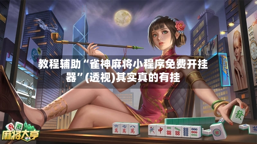 教程辅助“雀神麻将小程序免费开挂器”(透视)其实真的有挂