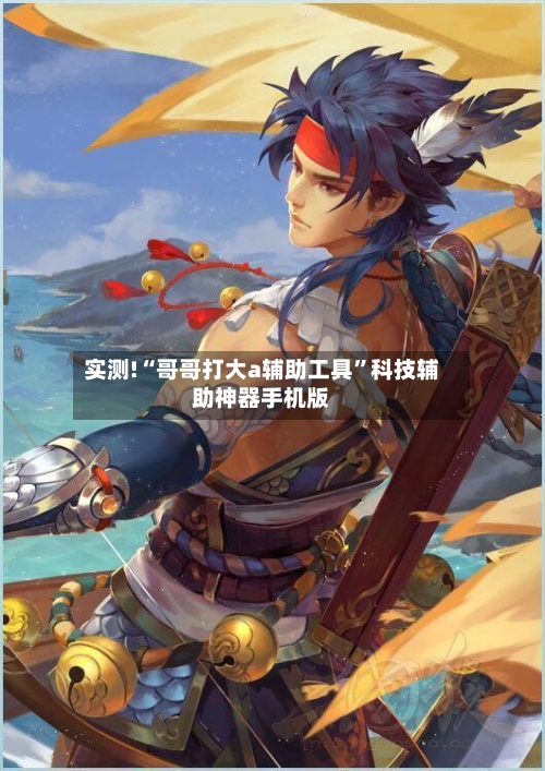 实测!“哥哥打大a辅助工具”科技辅助神器手机版