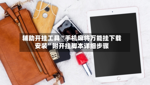 辅助开挂工具“手机麻将万能挂下载安装”附开挂脚本详细步骤