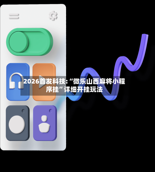 2026首发科技:“微乐山西麻将小程序挂”详细开挂玩法