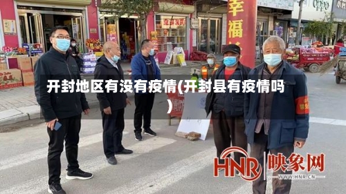 开封地区有没有疫情(开封县有疫情吗)