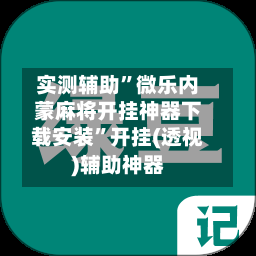 实测辅助	”微乐内蒙麻将开挂神器下载安装”开挂(透视)辅助神器-第2张图片