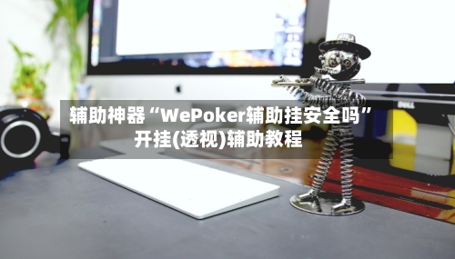辅助神器“WePoker辅助挂安全吗	”开挂(透视)辅助教程-第2张图片