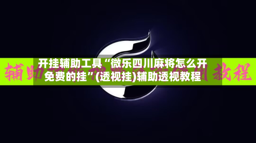 开挂辅助工具“微乐四川麻将怎么开免费的挂”(透视挂)辅助透视教程