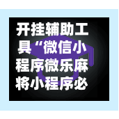 开挂辅助工具“微信小程序微乐麻将小程序必赢神器免费安装”科技辅助神器手机版教程