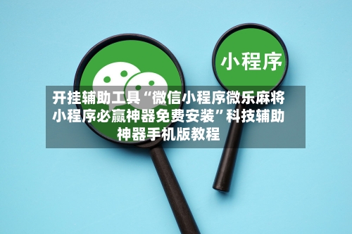 开挂辅助工具“微信小程序微乐麻将小程序必赢神器免费安装”科技辅助神器手机版教程-第2张图片